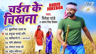Ritesh Pandey Best Bhojpuri Chaita Songs | चईत के चिखना | [Audio Jukebox] | Sadabahar Chaita Geet