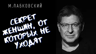 Михаил Лабковский / СЕКРЕТ ЖЕНЩИН, ОТ КОТОРЫХ НЕ УХОДЯТ