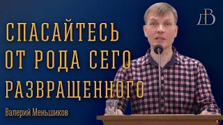 "Спасайтесь от рода сего развращенного" - Валерий Меньшиков | Проповедь