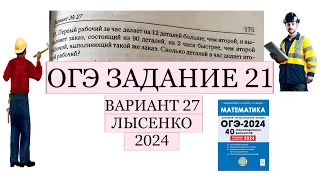 ОГЭ ЗАДАНИЕ 21 ВАРИАНТ 27 ПЕРВЫЙ РАБОЧИЙ ЗА ЧАС ДЕЛАЕТ 12 ДЕТАЛЕЙ БОЛЬШЕ ЧЕМ ВТОРОЙ