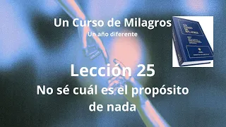 UCDM Lección 25. No sé cuál es el propósito de nada.