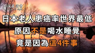 日本老人患癌率世界最低，原因不是喝水睡覺，竟是因為這4件事！不想得癌症的趕緊看看！【深夜讀書】