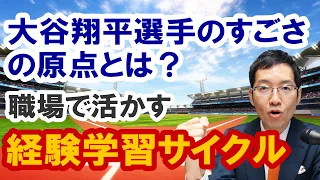 大谷翔平選手のすごさの原点とは？～「経験学習サイクル」を職場で実践しよう！【人材育成 経験学習モデル】