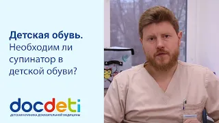 Детская обувь. Необходим ли супинатор в детской обуви? Ортопед DocDeti Олег Сажников.