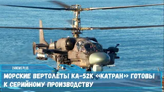 Вертолёты Ка-52К «Катран» прошли весь комплекс испытаний и готовы к серийному производству