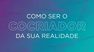 COMO SER UM COCRIADOR CONSCIENTE DA REALIDADE