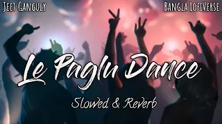 Le Paglu Dance (Slowed+Reverb) | Jeet Gannguli | Priyo Chattopadhyay | Bangal LofiVerse |