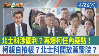 北士科涉圖利？再爆柯任內疑點！柯親自拍板？北士科開放蓋醫院？【台灣最前線 重點摘要】2024.04.26(4)