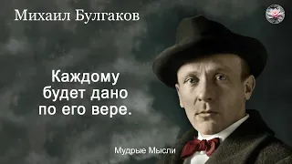 Каждому будет дано по его вере | Цитаты, афоризмы и мудрые фразы Михаила Булгакова