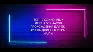 ТОП 10 ОДИНОЧНЫХ ИГР НА 50+ ЧАСОВ ПРОХОЖДЕНИЯ ДЛЯ ПК | ОЧЕНЬ ДЛИННЫЕ ИГРЫ НА ПК!