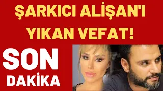 ŞARKICI ALİŞAN'I YIKAN VEFAT!