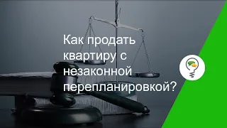 Как продать квартиру с незаконной перепланировкой?