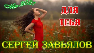 Вы только послушайте! СЕРГЕЙ ЗАВЬЯЛОВ - ДЛЯ ТЕБЯ New 2021