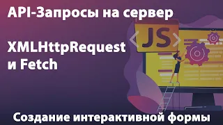 API-Запросы на сервер. XMLHttpRequest и Fetch. Создание интерактивной формы