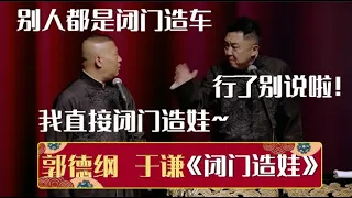 郭德纲：别人都是闭门造车，我直接闭门造娃~于谦：行了别说啦！《闭门造娃》郭德纲 于谦| 德云社相声大全 | #郭德纲 #于谦 #岳云鹏 #孙越 #张鹤伦 #郎鹤炎 #高峰 大收录，助眠相声