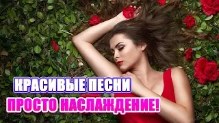 КРАСИВЫЕ ПЕСНИ - ПРОСТО НАСЛАЖДЕНИЕ! СБОРНИК ДЛЯ ХОРОШЕГО НАСТРОЕНИЯ! ПОСЛУШАЙТЕ!