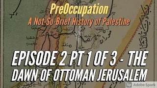 PreOccupation Ep 2 pt 1 of 3 - The Dawn of Ottoman Jerusalem