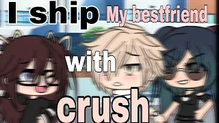 I ship my bestfriend with my crush//a not so original gachaGlmm