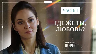 Где же ты, любовь? Часть 1 | СЕРИАЛ | МЕЛОДРАМЫ | ФИЛЬМ ПРО ЛЮБОВЬ