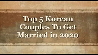 Top 5 Korean Couples To Get Married in 2020