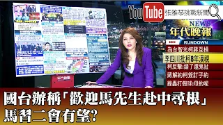 《國台辦稱「歡迎馬先生赴中尋根」 馬習二會有望》【2024.03.25『1800年代晚報 張雅琴說播批評』】