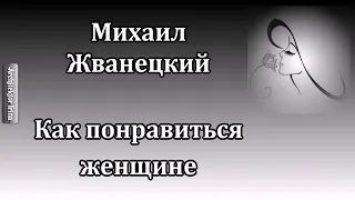 Михаил Жванецкий. Любимое. Как понравиться женщине