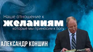 05-12-2024 Проповедь «Наше отношение к желаниям которые мы приносим к Богу» | Александр Коншин