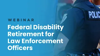 Webinar | Federal Disability Retirement For Law Enforcement