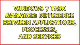 Windows 7 Task Manager: Difference between applications, processes, and services (2 Solutions!!)