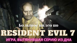 БОЛЬШОЕ ВИДЕО по RESIDENT EVIL 7   ИГРА, КОТОРАЯ СПАСЛА СЕРИЮ