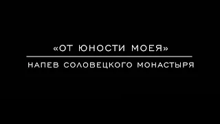 «От юности моея» Напев Соловецкого Монастыря