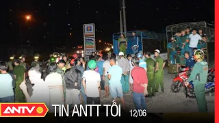 Tin An Ninh Trật tự Nóng Nhất 24h Tối 12/06/2022 | Tin Tức Thời Sự Việt Nam Mới Nhất | ANTV