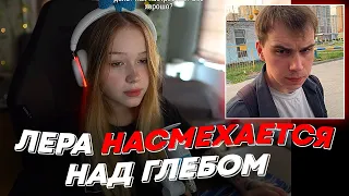 ЛЕРА НАСМЕХАЕТСЯ НАД ГЛЕБОМ | freakanutiy