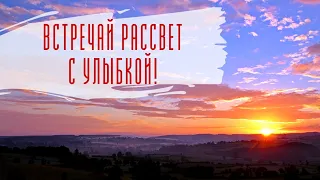 ВСТРЕЧАЙ РАССВЕТ С УЛЫБКОЙ! ДОБРОЕ УТРО!