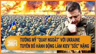 Tướng Mỹ “quay ngoắt” với Ukraine, tuyên bố hành động làm Kiev “sốc” nặng