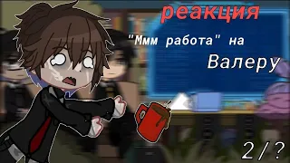 •Реакция "Ммм работа" на Валеру Гостера |Gacha life|  2/?  !!ставить на 0.75!!