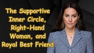 Kate Middleton's Recovery Assisted by Supportive Inner Circle Right Hand Woman and Royal Best Friend