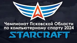 Чемпионат Псковской Области по компьютерному спорту 2024 | Starcraft 2