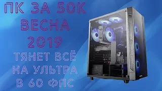 Сборка ПК За 50 000 Рублей Весна 2019 | Игровой ПК за 50к | Тянет всё на ультра в 60 фпс