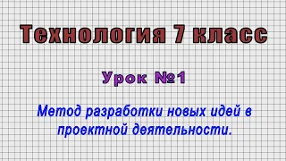 Технология 7 класс (Урок№1 - Метод разработки новых идей в проектной деятельности.)