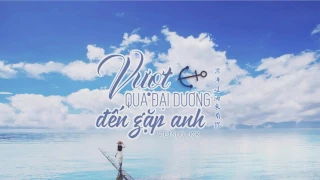 [Vietsub] Vượt qua đại dương đến gặp anh - Lưu Minh Tương