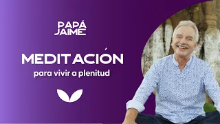 Meditación guiada para vivir a plenitud | Papá Jaime