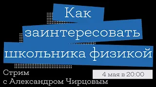 Как заинтересовать школьника физикой | Стрим с Александром Чирцовым