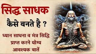 सिद्ध साधक कैसे बने ? | साधक का जीवन कैसा होना चाहिए । साधक का मूल मंत्र, दिनचर्या और शर्ते