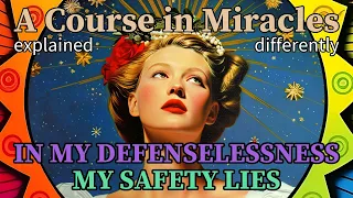 L153: In my defenselessness my safety lies. [A Course in Miracles, explained differently]