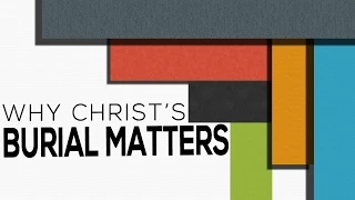 Why Christ's Burial Matters - Luke 23:50-56