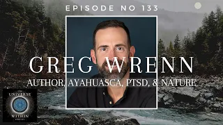 Universe Within Podcast Ep133 - Greg Wrenn - Author, Ayahuasca, PTSD, & Nature