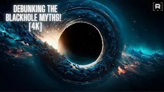 Debunking the popular blackhole myths [4K]