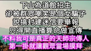 下山為道館招生卻被群眾嘲笑是個年輕女騙子說搞封建迷信要舉報只得開直播算命做宣傳 我可是真正的天師宗傳人第一掛就讓觀眾當場膜拜#心書時光 #為人處事 #生活經驗 #情感故事 #唯美频道 #爽文