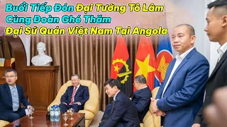 Quanglinhvlogs || Buổi Tiếp Đón Đại Tướng Tô Lâm Cùng Đoàn Ghé Thăm Đại Sứ Quán Việt Nam Tại Angola
